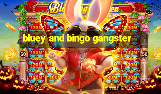 bluey and bingo gangster