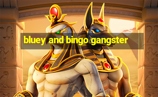 bluey and bingo gangster