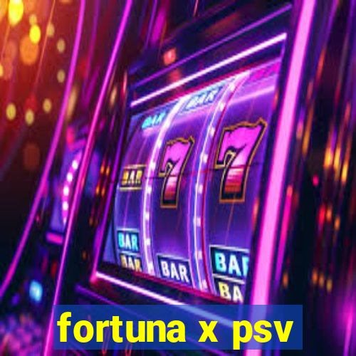 fortuna x psv