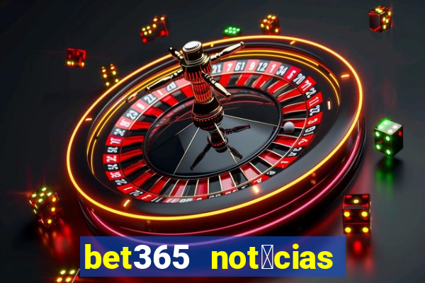 bet365 not铆cias de hoje