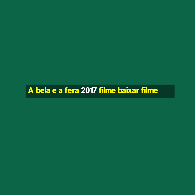 A bela e a fera 2017 filme baixar filme