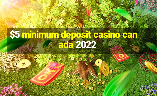 $5 minimum deposit casino canada 2022