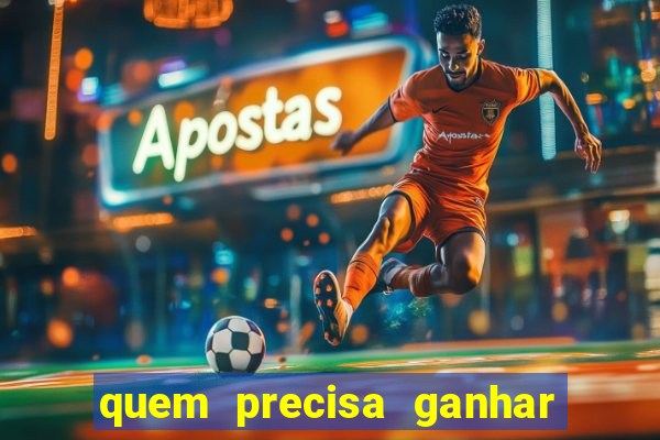 quem precisa ganhar o jogo de hoje