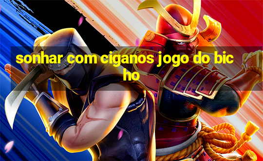 sonhar com ciganos jogo do bicho