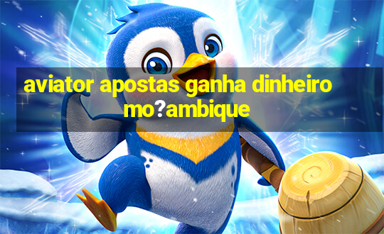 aviator apostas ganha dinheiro mo?ambique