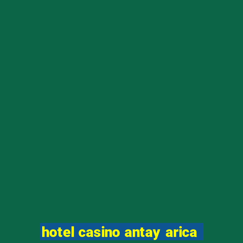 hotel casino antay arica