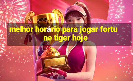 melhor horário para jogar fortune tiger hoje