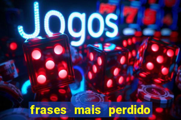 frases mais perdido que surdo em bingo