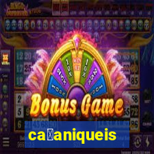 ca莽aniqueis