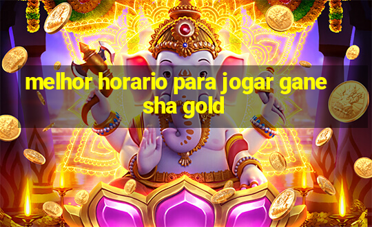 melhor horario para jogar ganesha gold