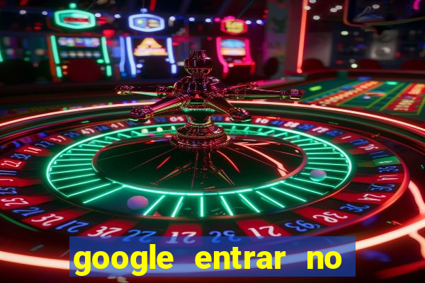 google entrar no jogo de c****