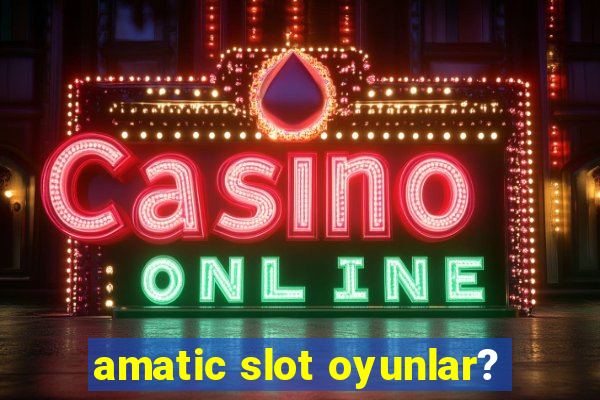 amatic slot oyunlar?