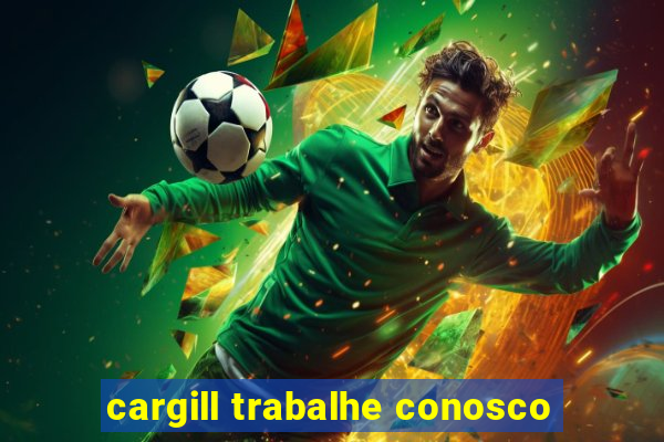 cargill trabalhe conosco