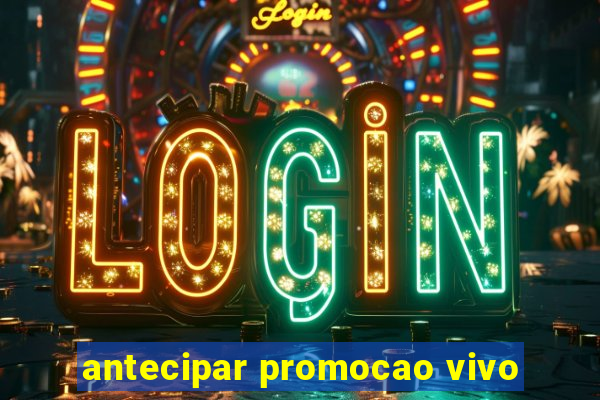 antecipar promocao vivo