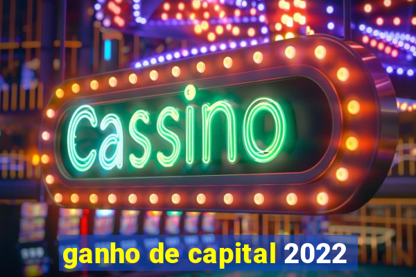 ganho de capital 2022