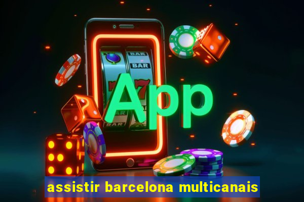 assistir barcelona multicanais