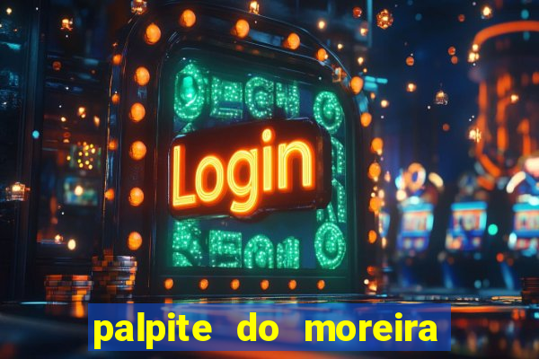 palpite do moreira de hoje