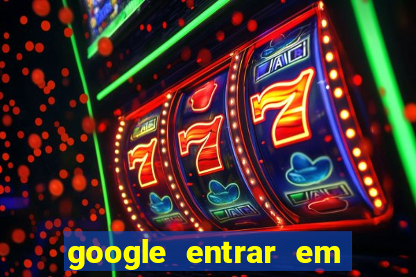 google entrar em jogo de c****