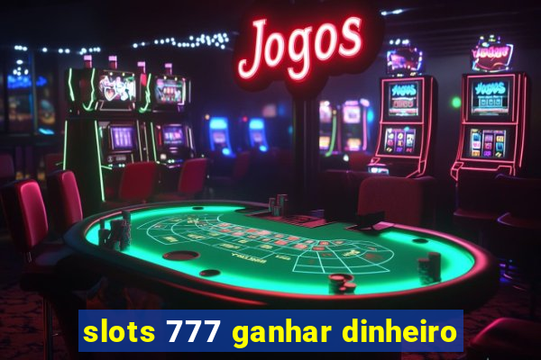 slots 777 ganhar dinheiro