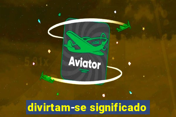 divirtam-se significado