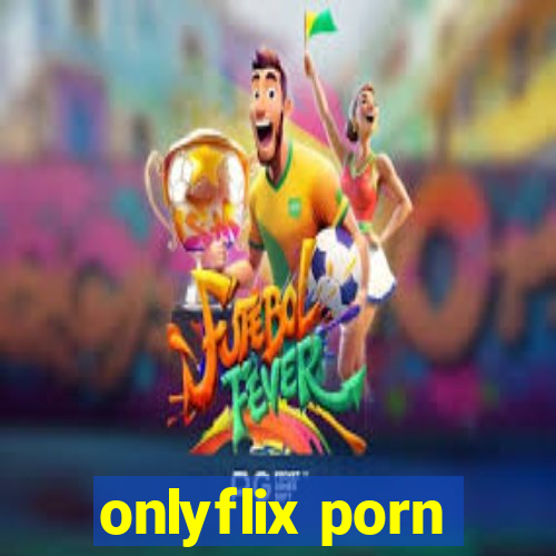 onlyflix porn