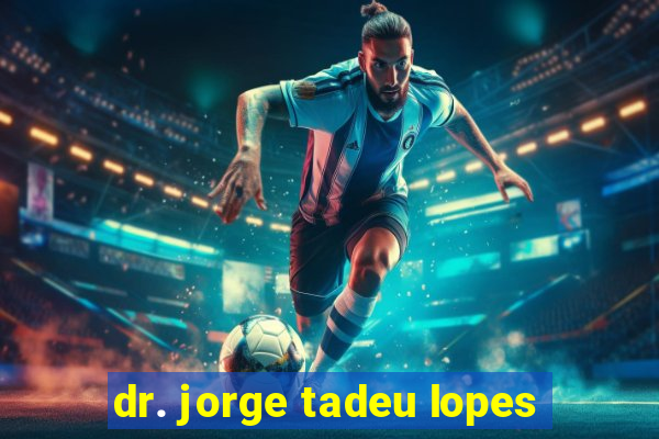 dr. jorge tadeu lopes