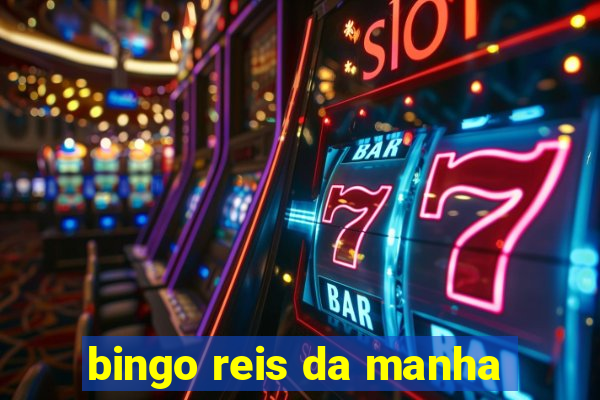 bingo reis da manha