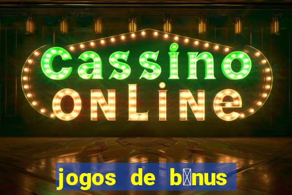 jogos de b么nus gr谩tis no cadastro