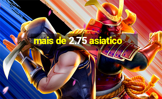 mais de 2.75 asiatico