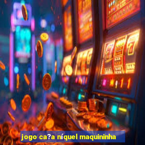 jogo ca?a níquel maquininha