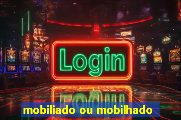 mobiliado ou mobilhado