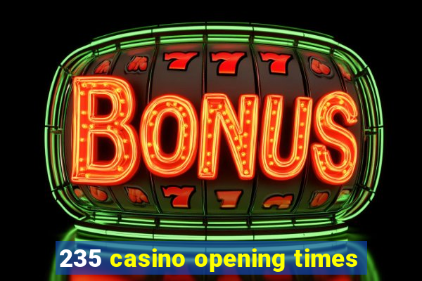 235 casino opening times