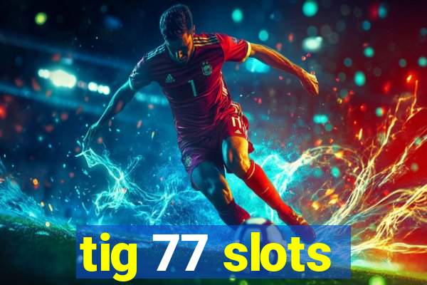 tig 77 slots