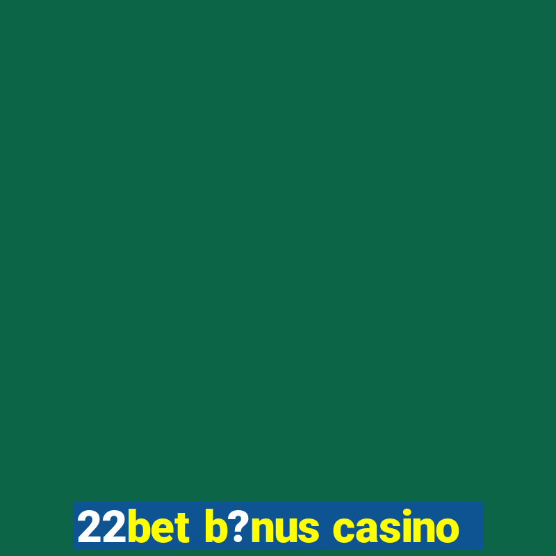 22bet b?nus casino