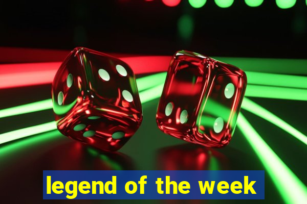 legend of the week