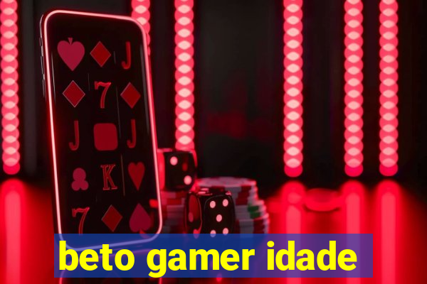 beto gamer idade