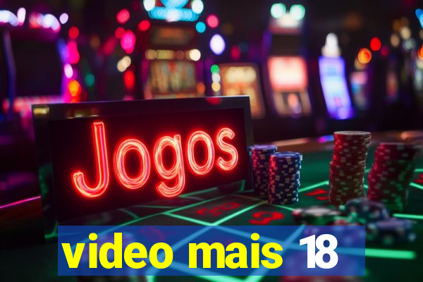 video mais 18