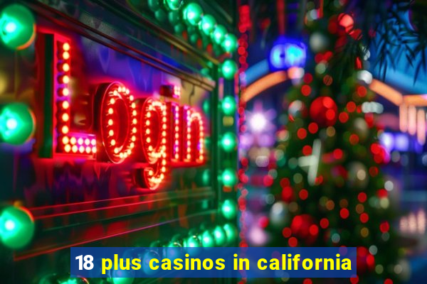 18 plus casinos in california