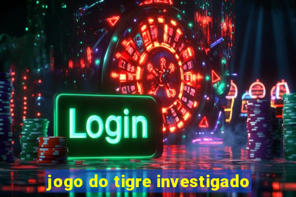 jogo do tigre investigado