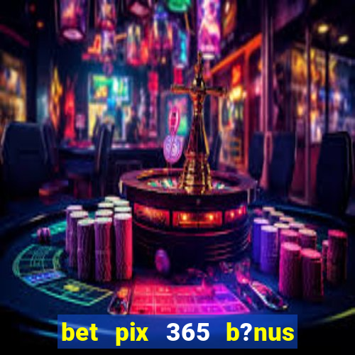 bet pix 365 b?nus como sacar