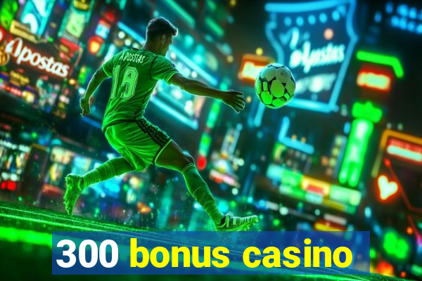 300 bonus casino