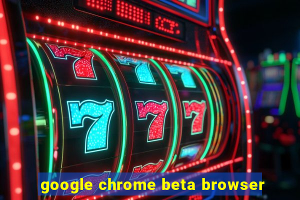 google chrome beta browser